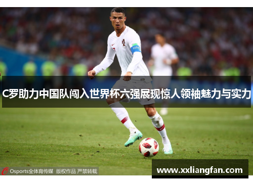 C罗助力中国队闯入世界杯六强展现惊人领袖魅力与实力
