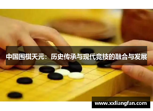 中国围棋天元：历史传承与现代竞技的融合与发展