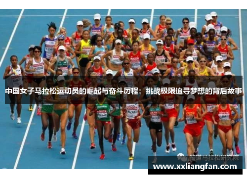 中国女子马拉松运动员的崛起与奋斗历程：挑战极限追寻梦想的背后故事