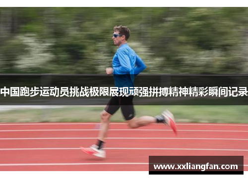 中国跑步运动员挑战极限展现顽强拼搏精神精彩瞬间记录