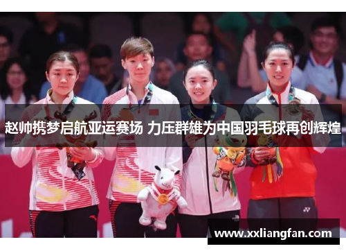 赵帅携梦启航亚运赛场 力压群雄为中国羽毛球再创辉煌